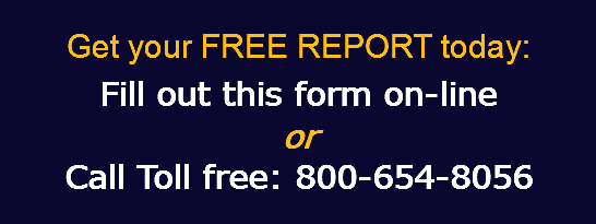  Get your FREE REPORT today:
Fill out this form on-line
or Call Toll free: 800-654-8056 